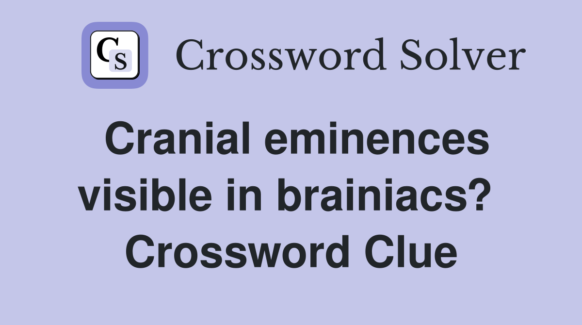 Cranial eminences visible in brainiacs?  Crossword Clue