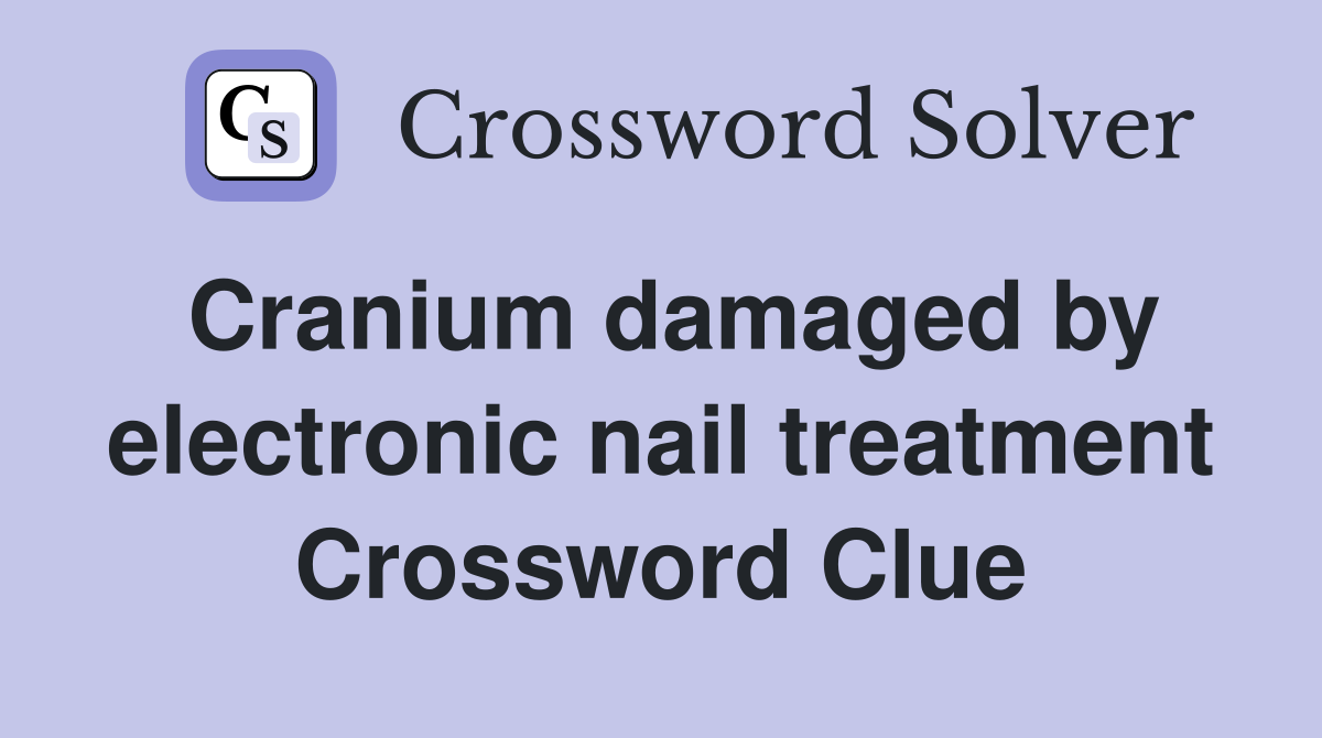 Cranium damaged by electronic nail treatment Crossword Clue
