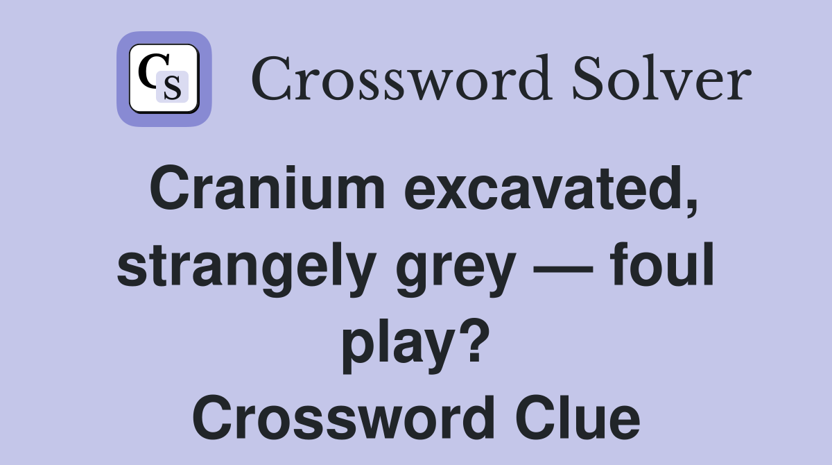 Cranium excavated, strangely grey — foul play? Crossword Clue