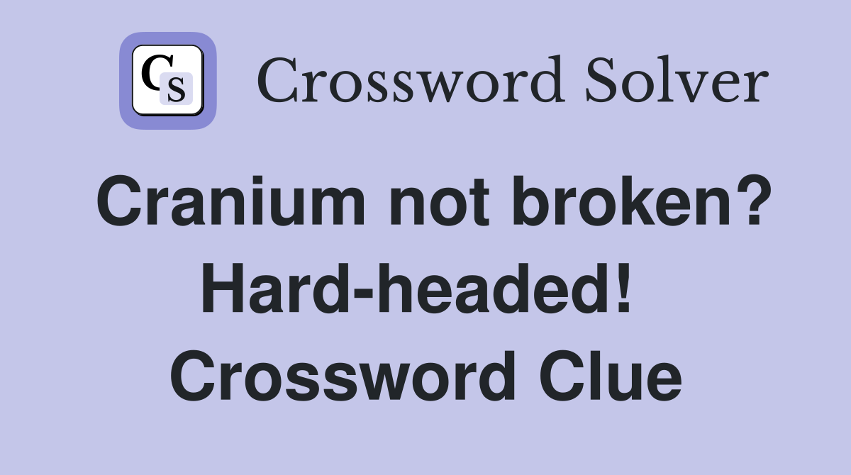 Cranium not broken? Hard-headed!  Crossword Clue
