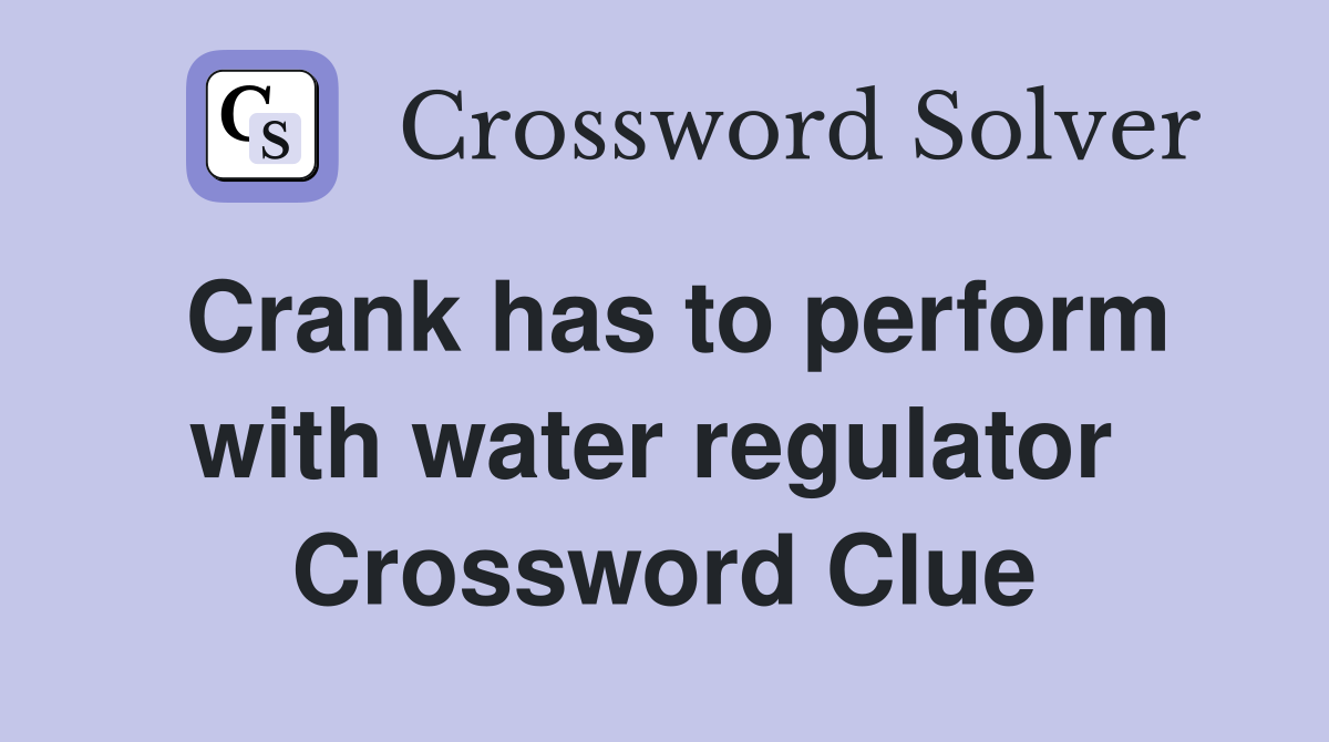 Crank has to perform with water regulator  Crossword Clue