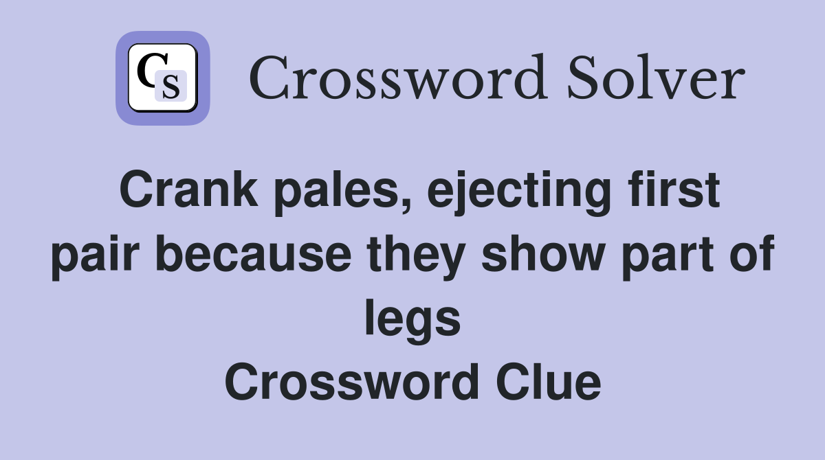 Crank pales, ejecting first pair because they show part of legs Crossword Clue