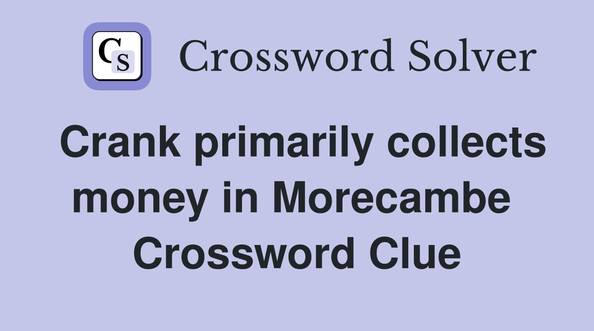 Crank primarily collects money in Morecambe  Crossword Clue
