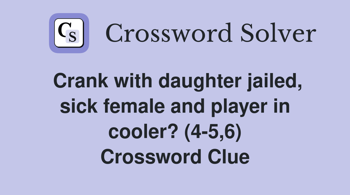 Crank with daughter jailed, sick female and player in cooler? (4-5,6) Crossword Clue