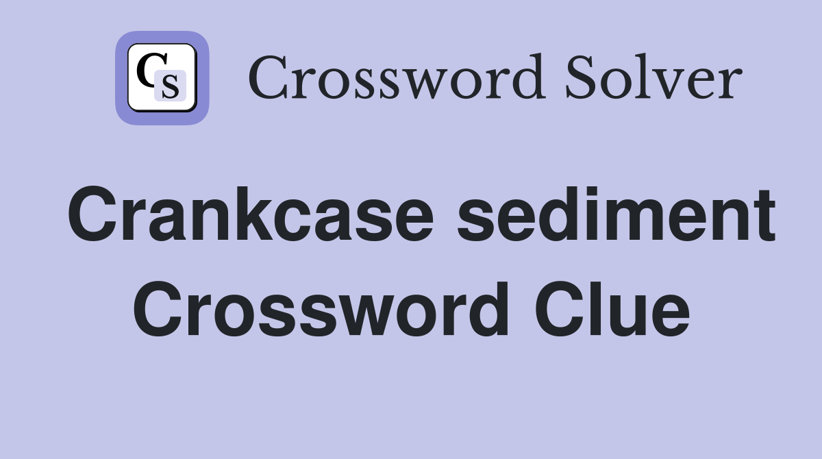 Crankcase sediment Crossword Clue