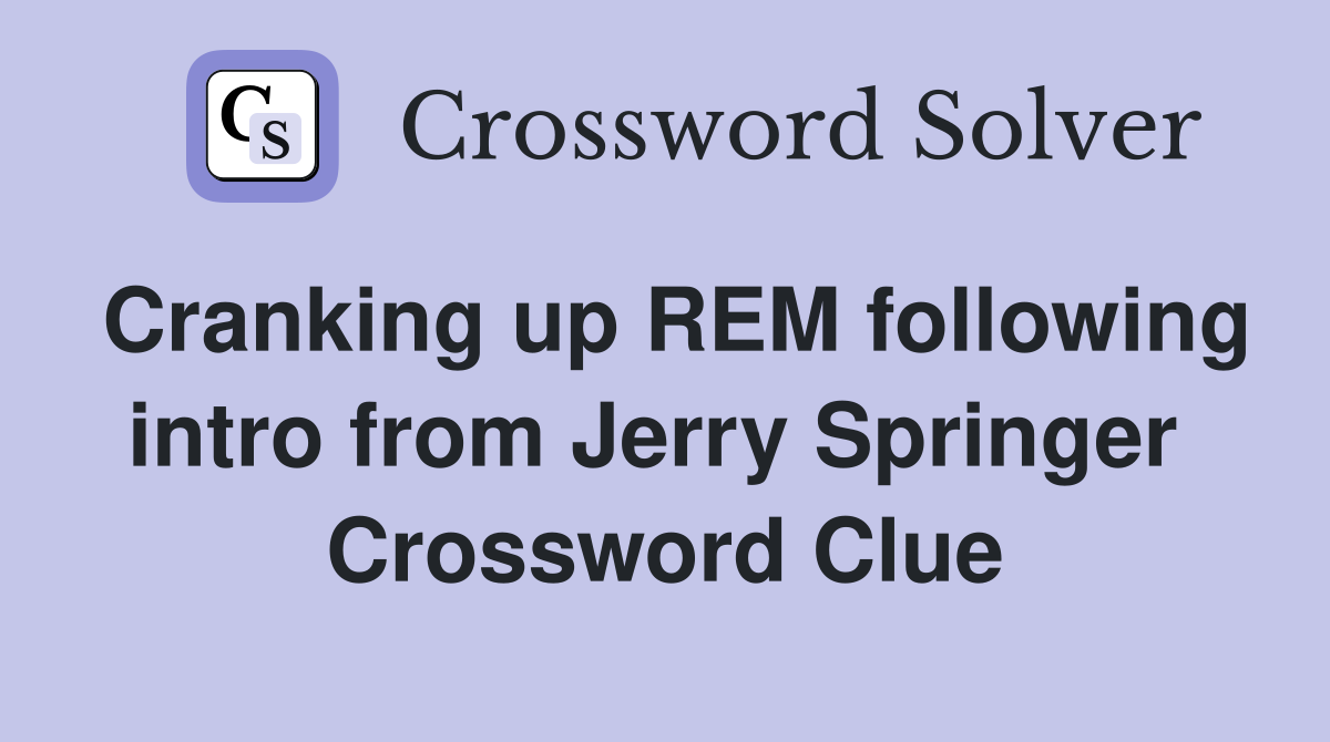 Cranking up REM following intro from Jerry Springer  Crossword Clue