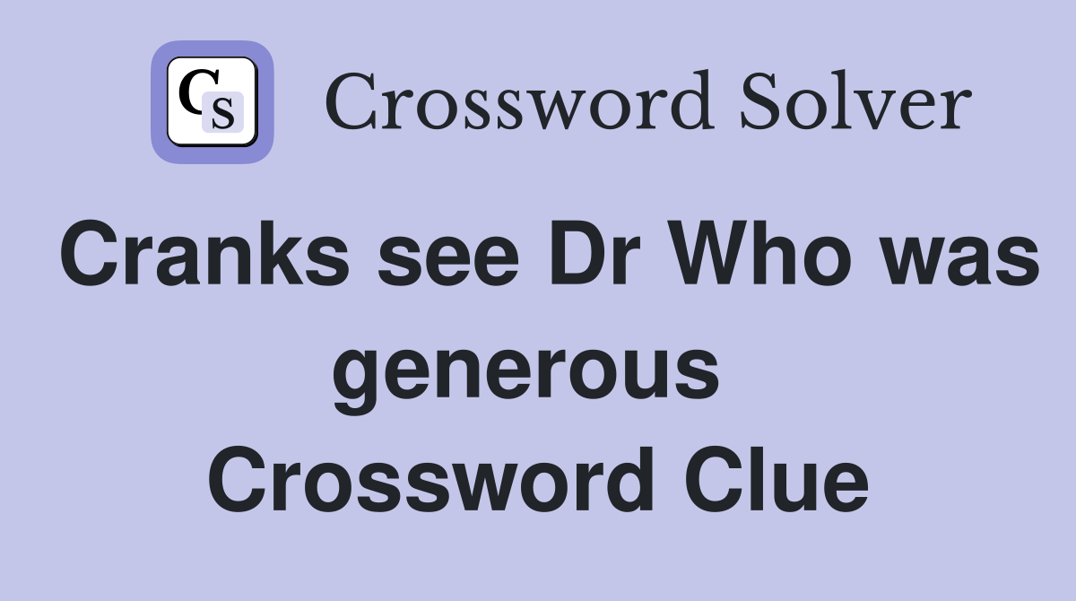 Cranks see Dr Who was generous  Crossword Clue