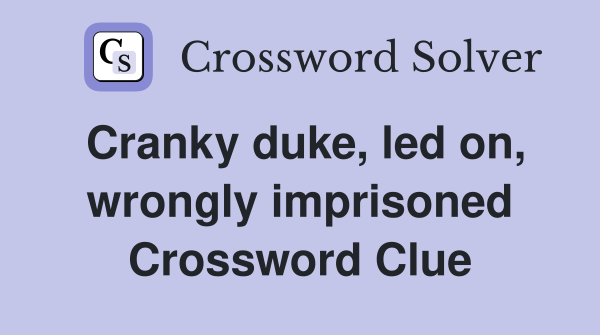 Cranky duke, led on, wrongly imprisoned Crossword Clue