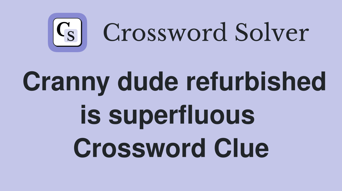Cranny dude refurbished is superfluous  Crossword Clue