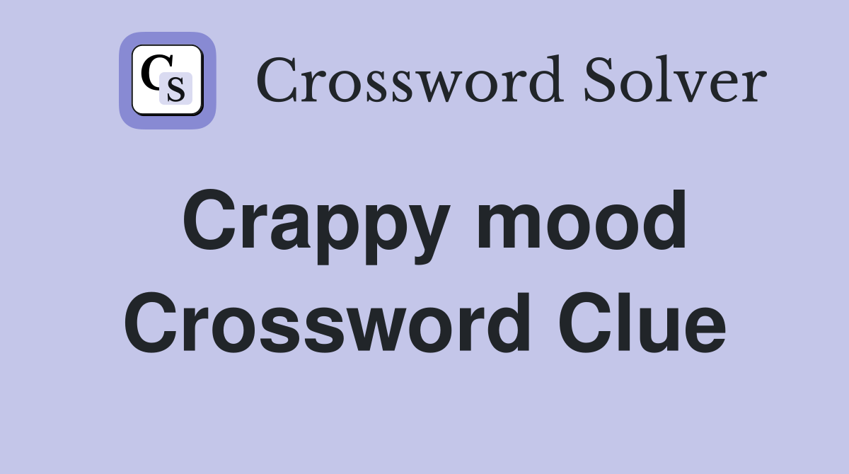 Crappy mood Crossword Clue