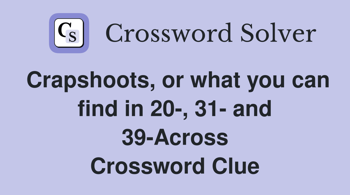 Crapshoots, or what you can find in 20-, 31- and 39-Across Crossword Clue