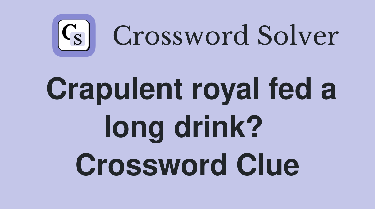 Crapulent royal fed a long drink?  Crossword Clue