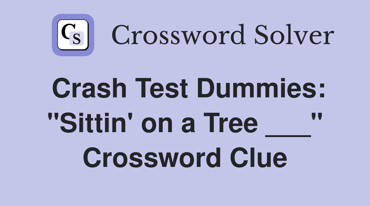 Crash Test Dummies: "Sittin' on a Tree ___" Crossword Clue