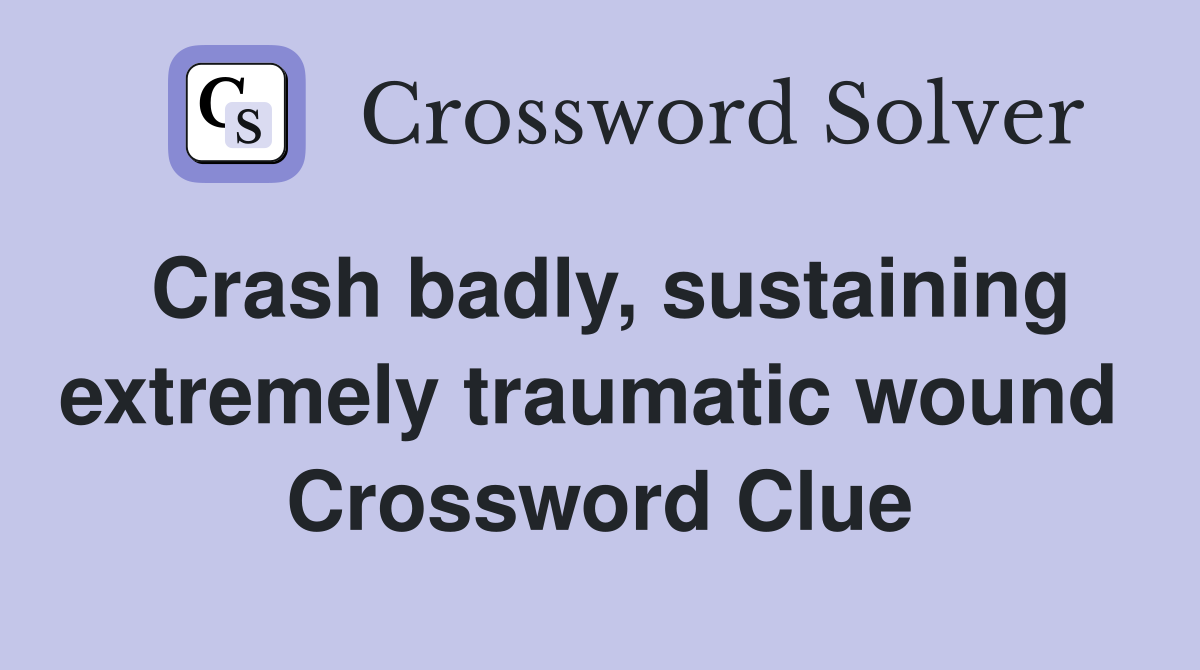 Crash badly, sustaining extremely traumatic wound  Crossword Clue