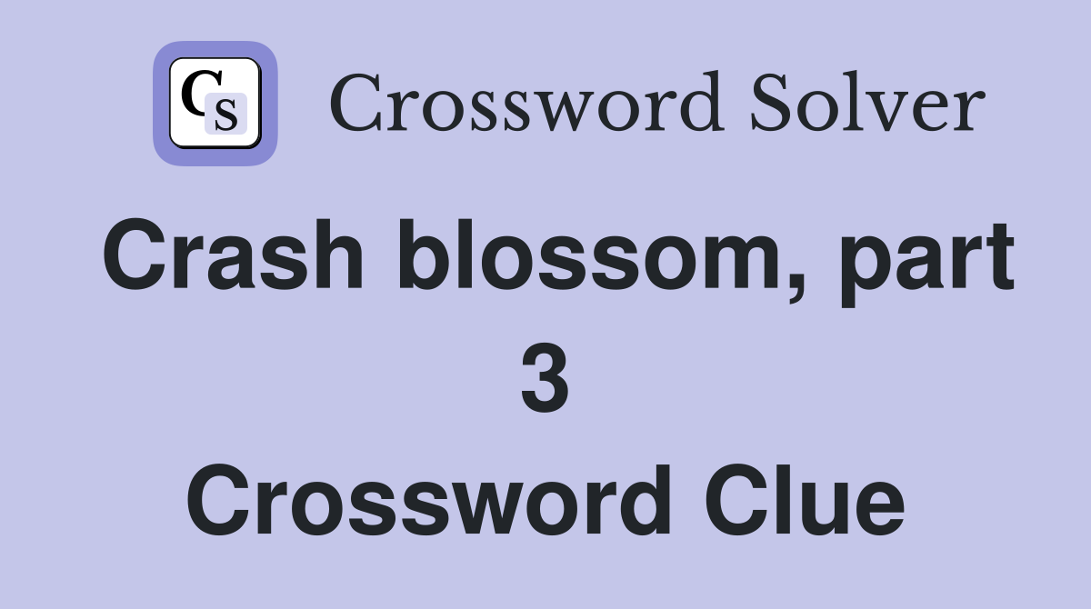 Crash blossom, part 3 Crossword Clue