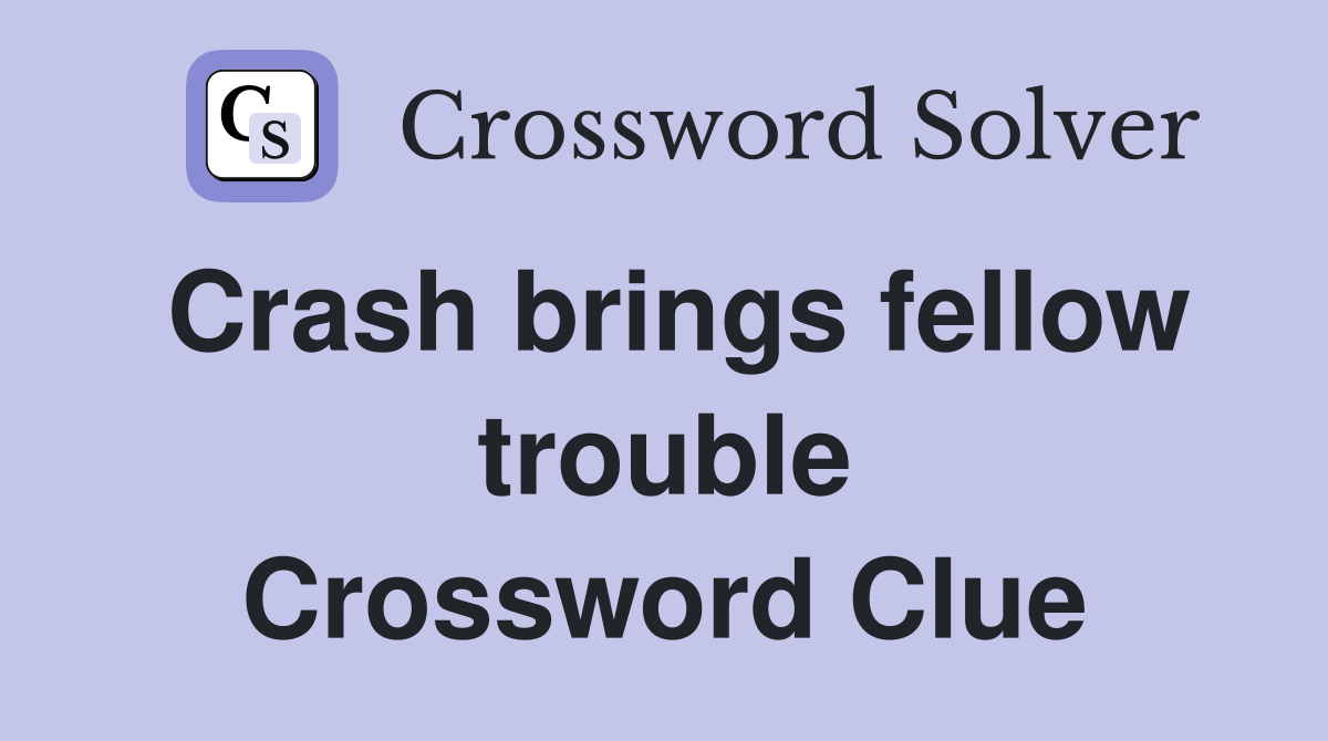 Crash brings fellow trouble Crossword Clue