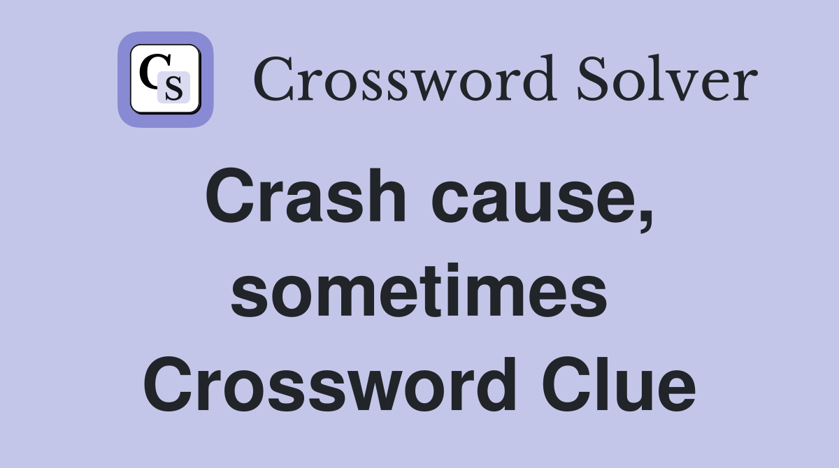 Crash cause, sometimes Crossword Clue