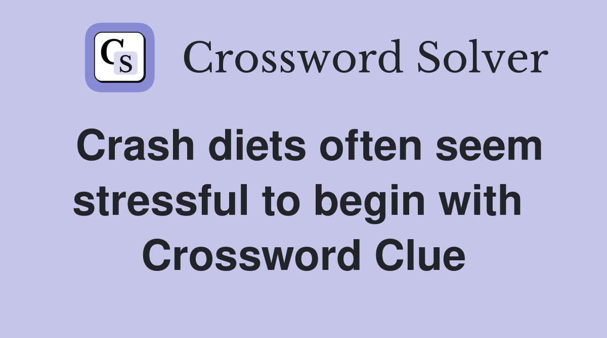 Crash diets often seem stressful to begin with  Crossword Clue