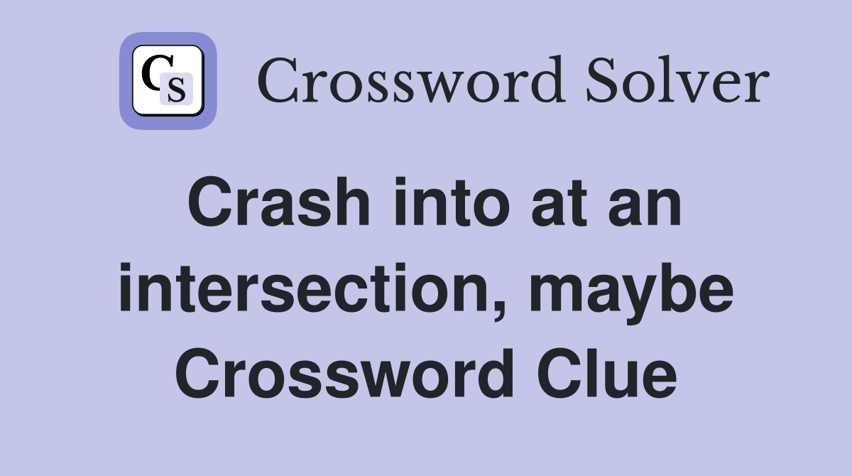 Crash into at an intersection, maybe Crossword Clue