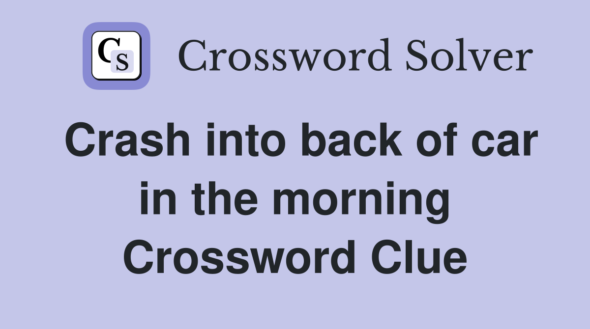 Crash into back of car in the morning Crossword Clue