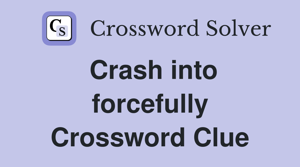 Crash into forcefully Crossword Clue