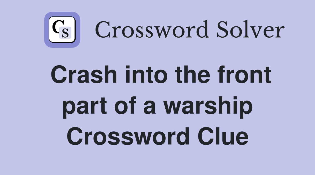 Crash into the front part of a warship Crossword Clue