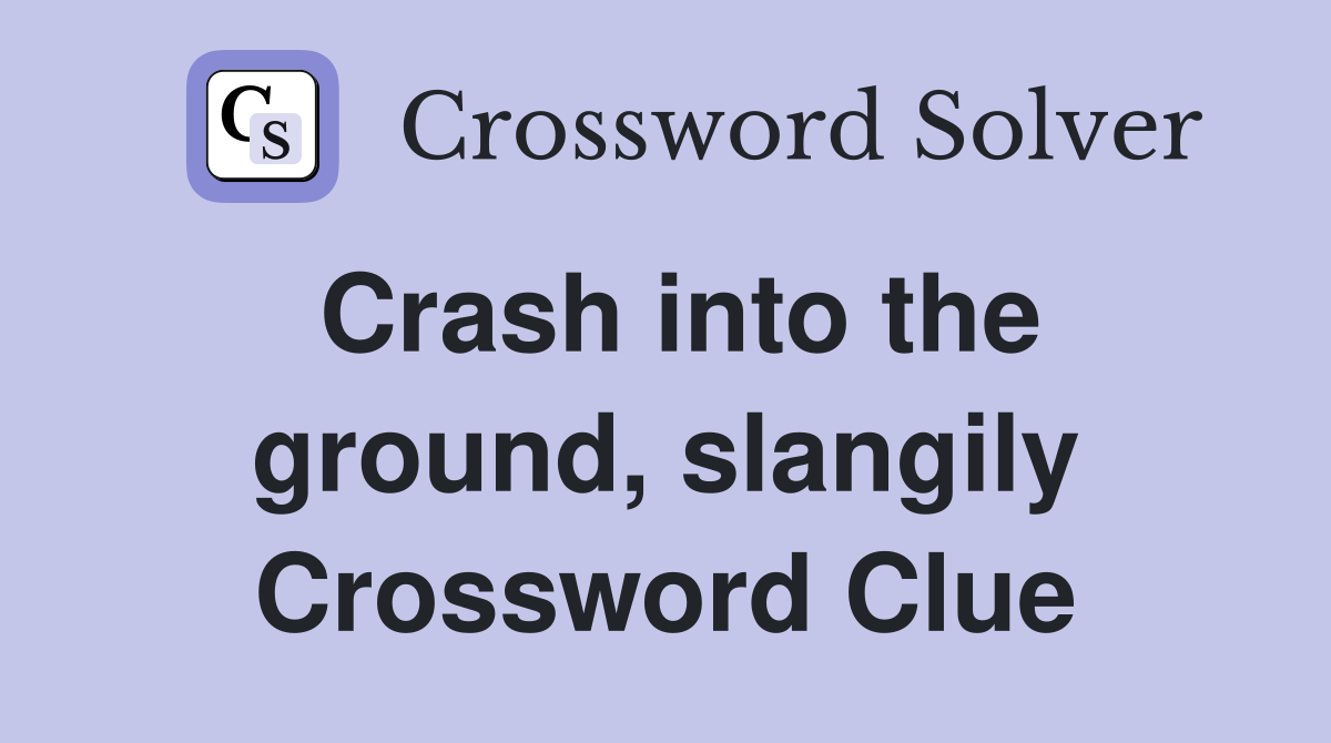 Crash into the ground, slangily Crossword Clue