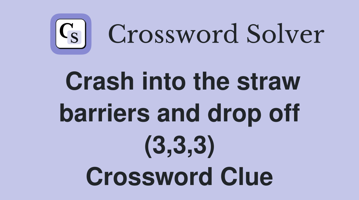 Crash into the straw barriers and drop off (3,3,3) Crossword Clue