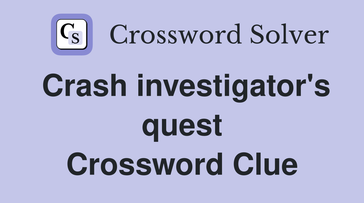 Crash investigator's quest Crossword Clue