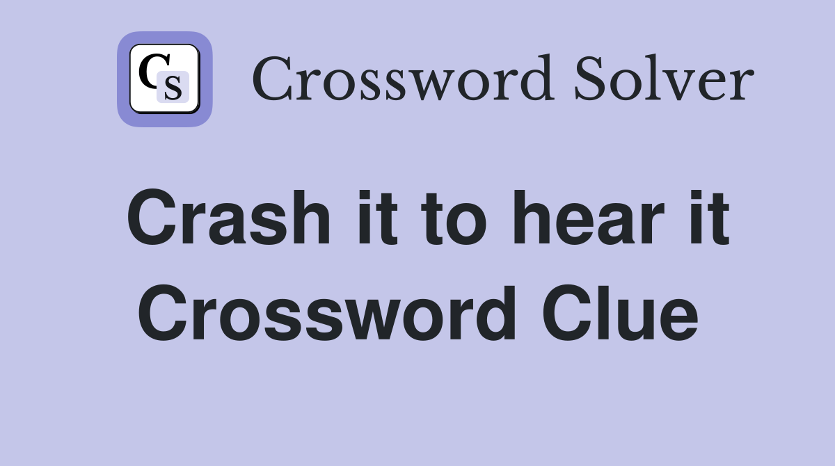 Crash it to hear it Crossword Clue