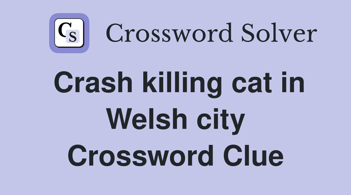 Crash killing cat in Welsh city Crossword Clue