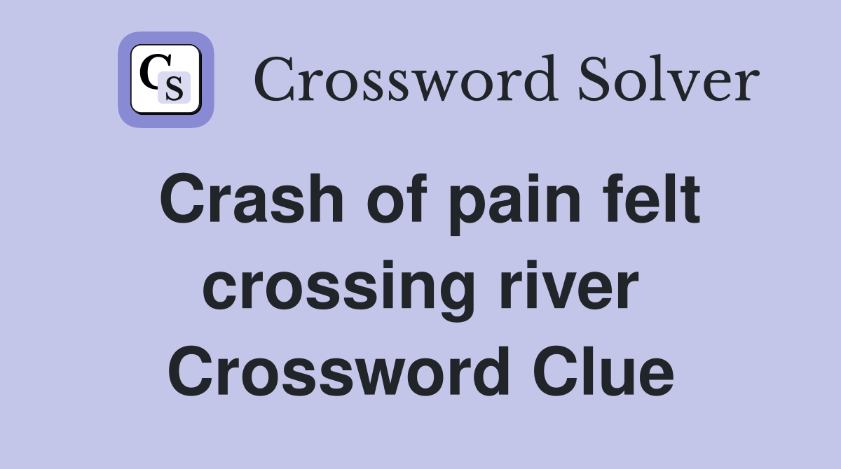 Crash of pain felt crossing river Crossword Clue