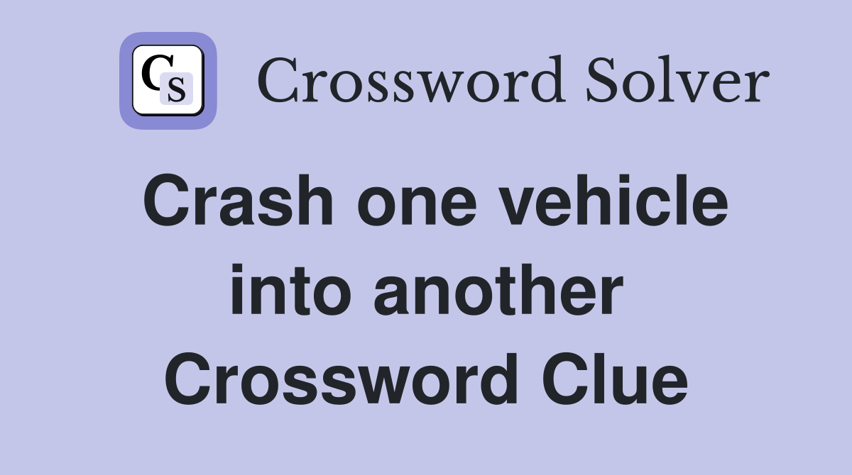 Crash one vehicle into another Crossword Clue