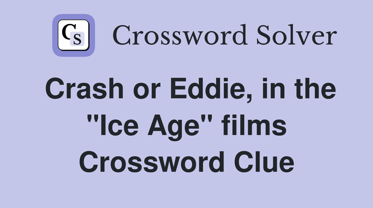 Crash or Eddie, in the "Ice Age" films Crossword Clue
