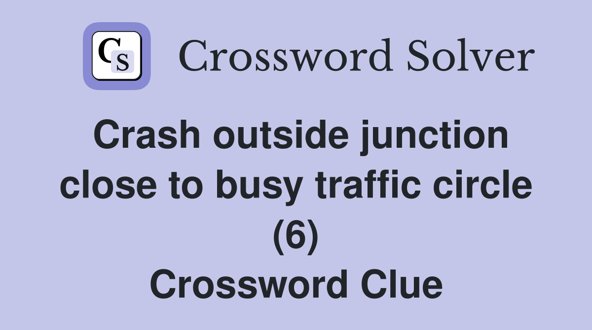 Crash outside junction close to busy traffic circle (6) Crossword Clue