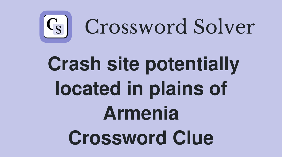 Crash site potentially located in plains of Armenia Crossword Clue