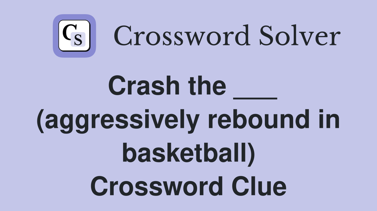 Crash the ___ (aggressively rebound in basketball) Crossword Clue