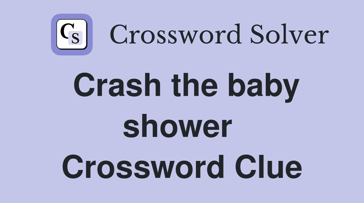 Crash the baby shower  Crossword Clue