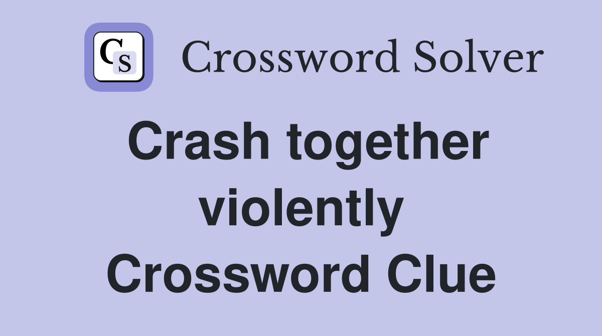 Crash together violently Crossword Clue