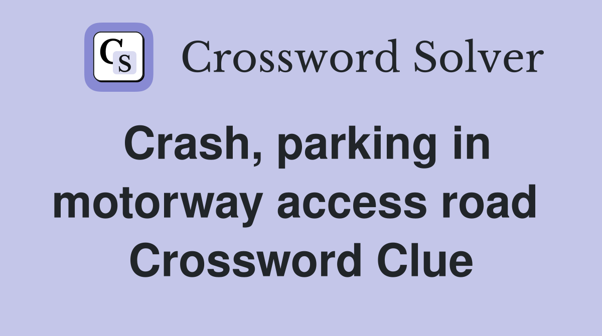 Crash, parking in motorway access road  Crossword Clue