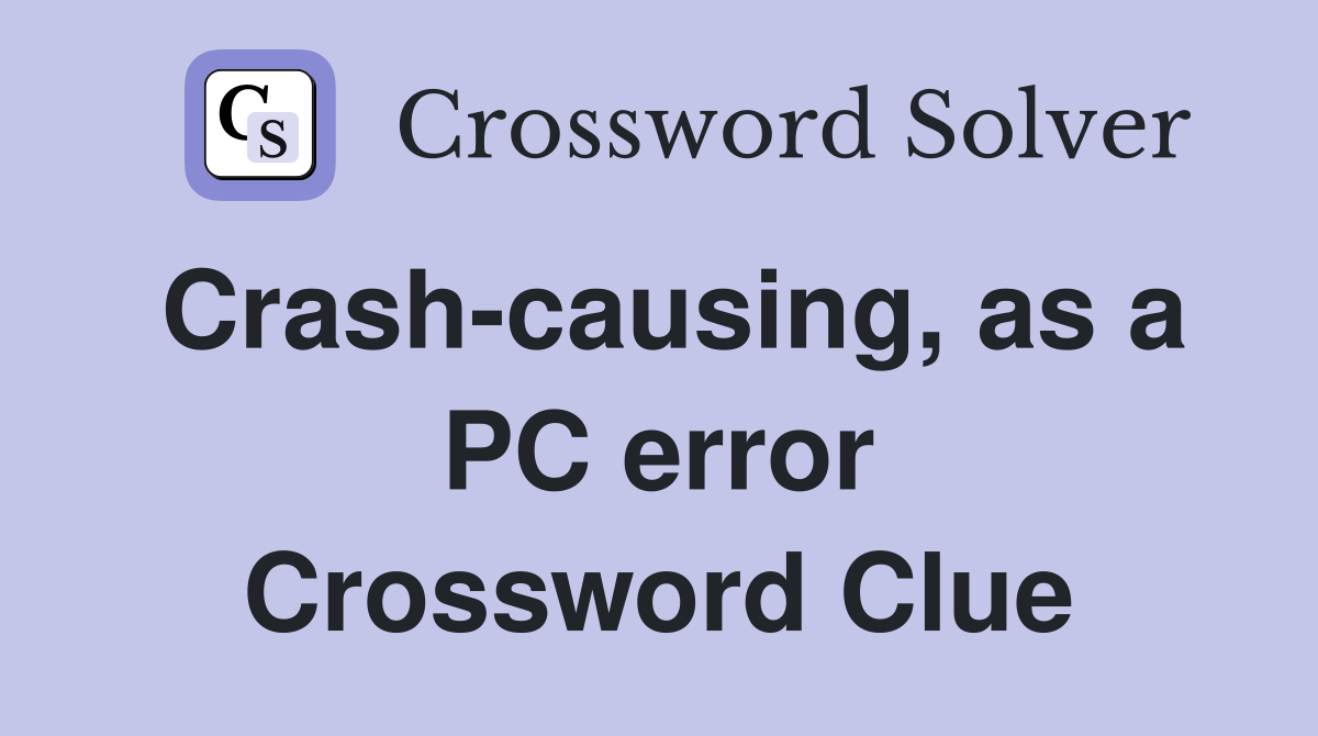 Crash-causing, as a PC error Crossword Clue
