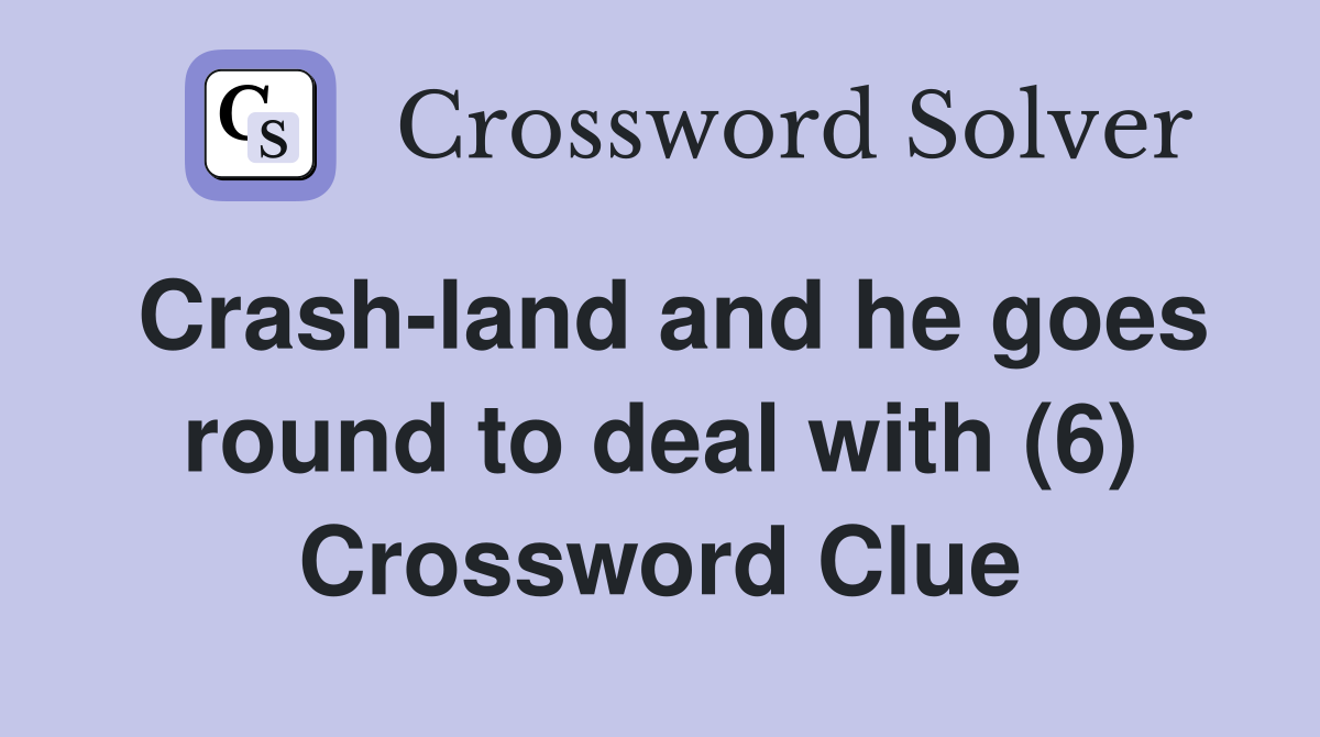 Crash-land and he goes round to deal with (6) Crossword Clue