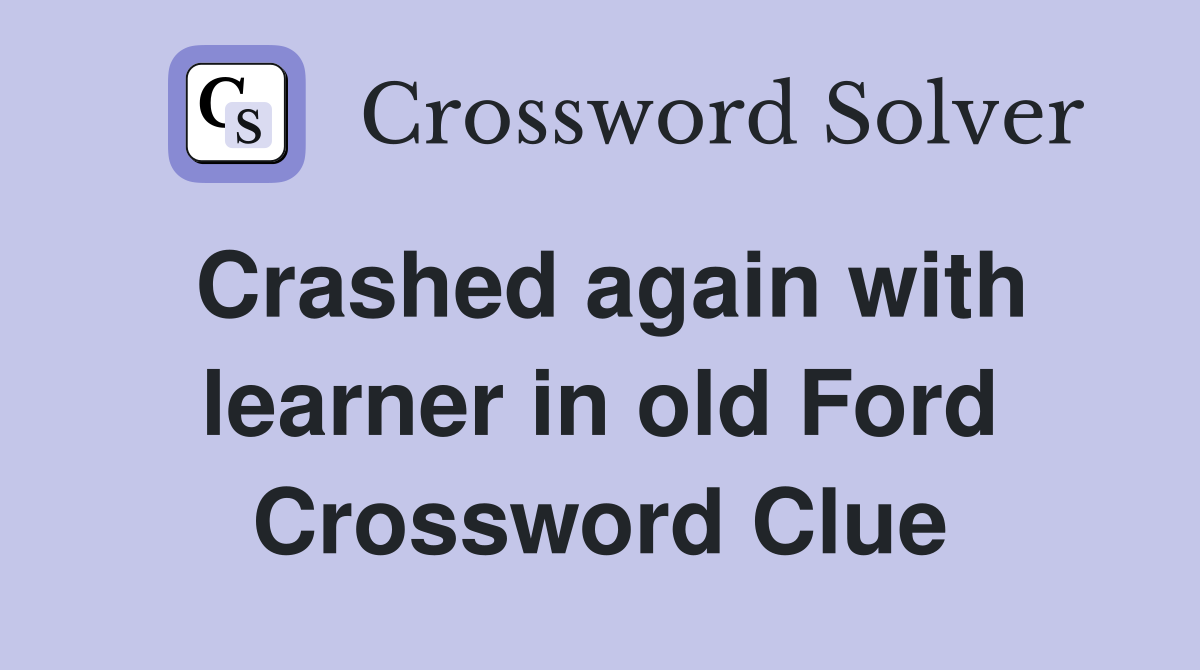 Crashed again with learner in old Ford Crossword Clue