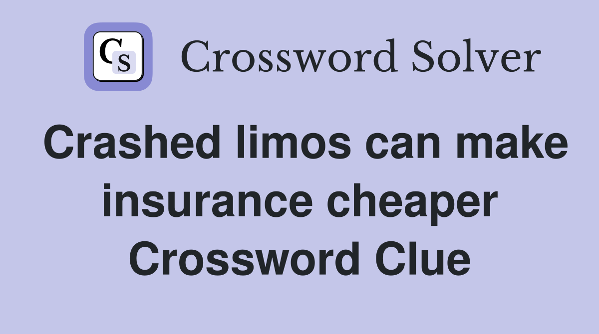 Crashed limos can make insurance cheaper Crossword Clue