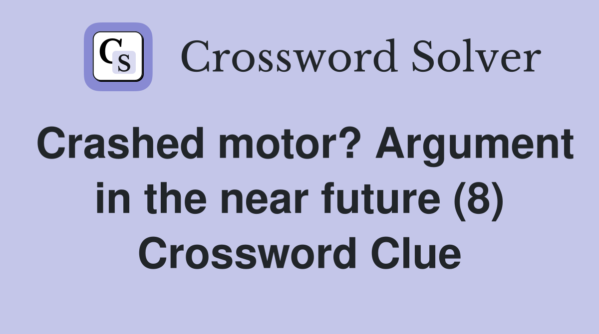Crashed motor? Argument in the near future (8) Crossword Clue