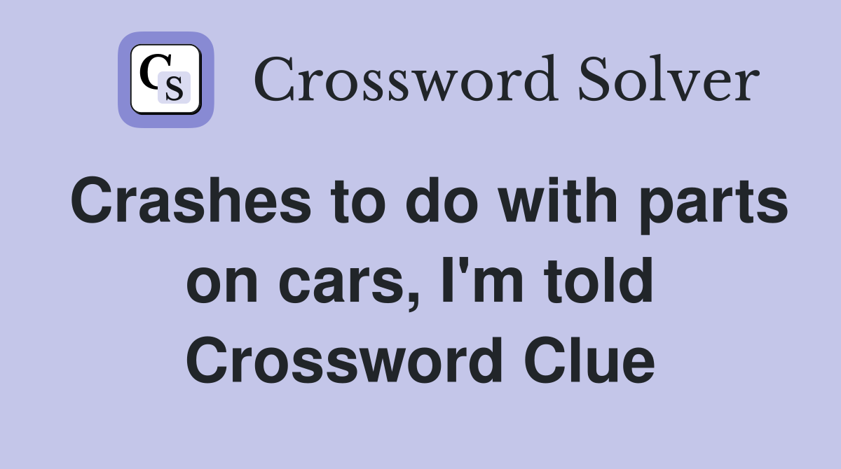 Crashes to do with parts on cars, I'm told Crossword Clue
