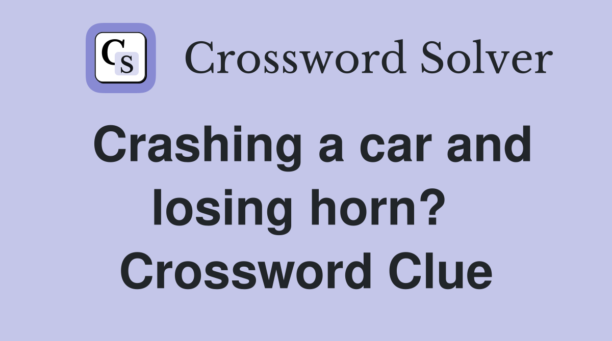 Crashing a car and losing horn?  Crossword Clue