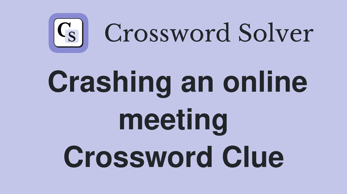 Crashing an online meeting Crossword Clue