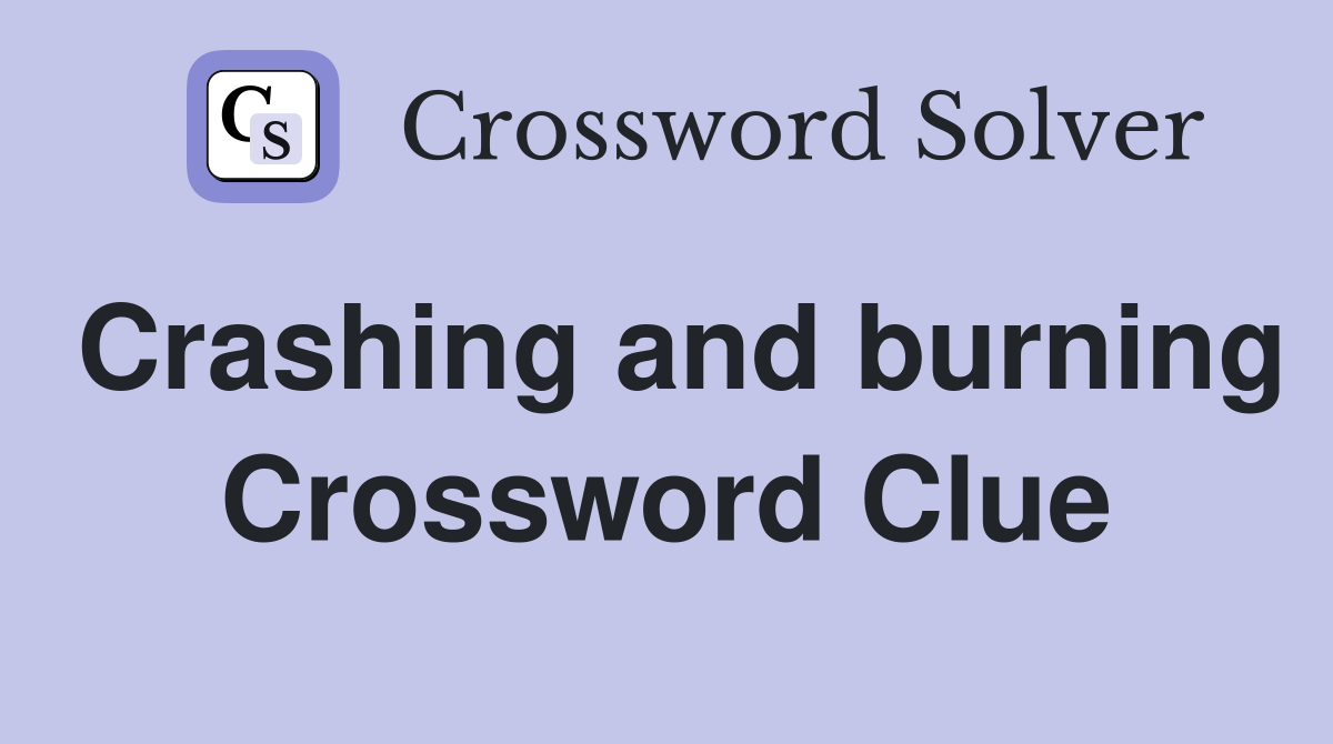 Crashing and burning Crossword Clue