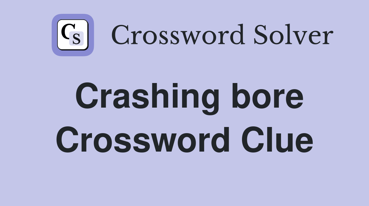 Crashing bore Crossword Clue